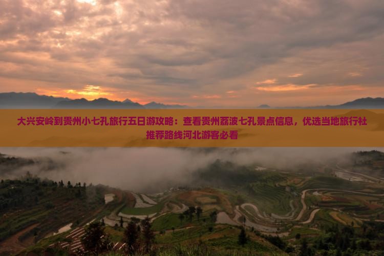 大兴安岭到贵州小七孔旅行五日游攻略：查看贵州荔波七孔景点信息，优选当地旅行社推荐路线河北游客必看