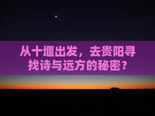 从十堰出发，去贵阳寻找诗与远方的秘密？