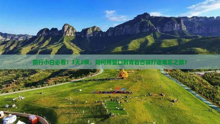 旅行小白必看！3天2夜，如何用营口到青岩古镇打造难忘之旅？
