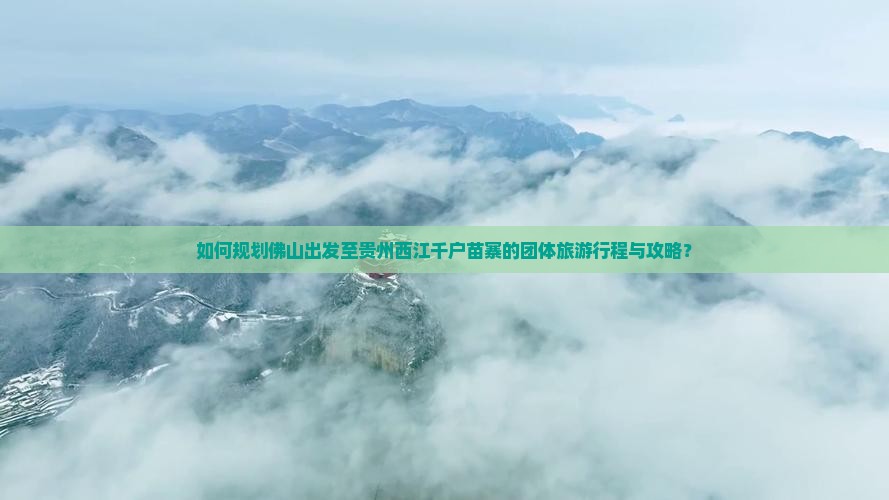 如何规划佛山出发至贵州西江千户苗寨的团体旅游行程与攻略？