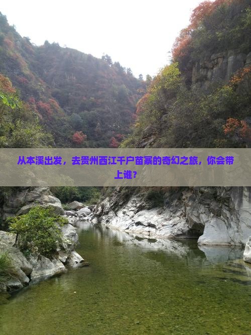 从本溪出发，去贵州西江千户苗寨的奇幻之旅，你会带上谁？