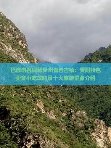 巴彦游客探秘贵州青岩古镇：贵阳特色美食小吃攻略及十大旅游景点介绍