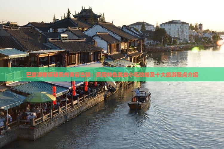 巴彦游客探秘贵州青岩古镇：贵阳特色美食小吃攻略及十大旅游景点介绍