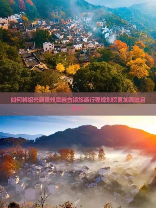 如何将绍兴到贵州青岩古镇旅游行程规划得更加高效且省心？