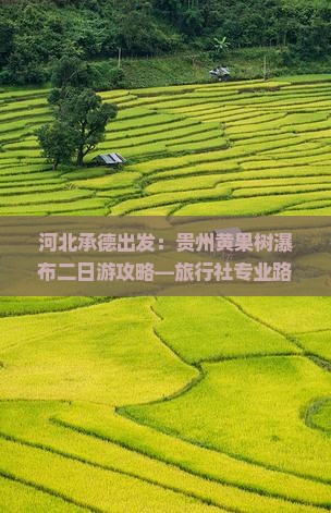 河北承德出发：贵州黄果树瀑布二日游攻略—旅行社专业路线及费用信息一览