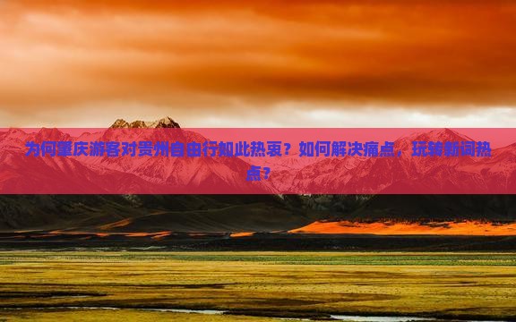 为何肇庆游客对贵州自由行如此热衷？如何解决痛点，玩转新词热点？
