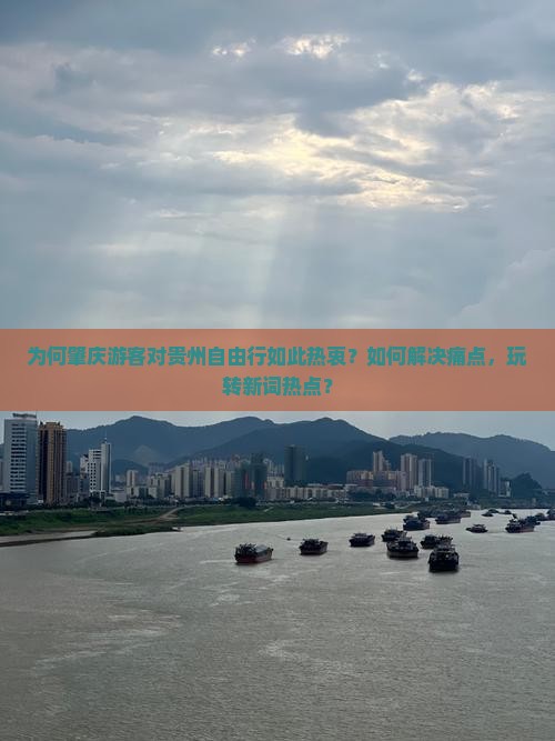 为何肇庆游客对贵州自由行如此热衷？如何解决痛点，玩转新词热点？