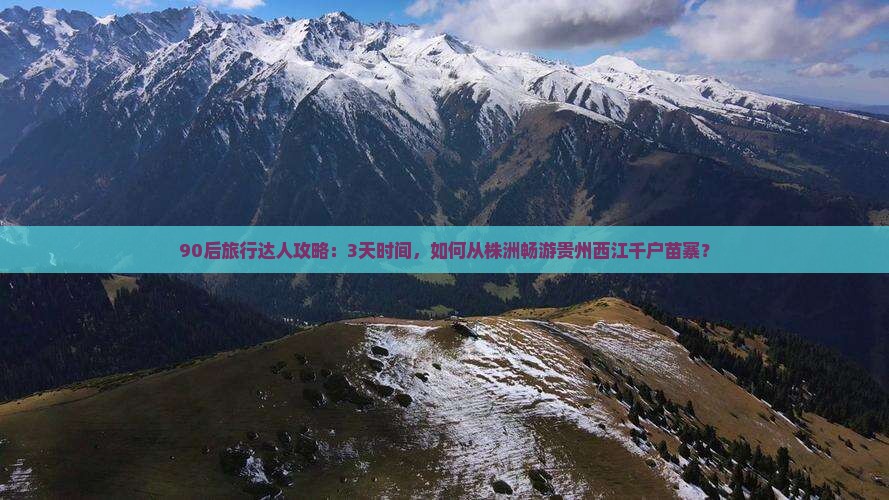 90后旅行达人攻略：3天时间，如何从株洲畅游贵州西江千户苗寨？