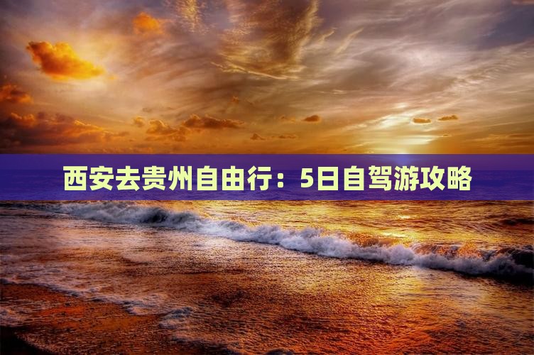 西安去贵州自由行：5日自驾游攻略