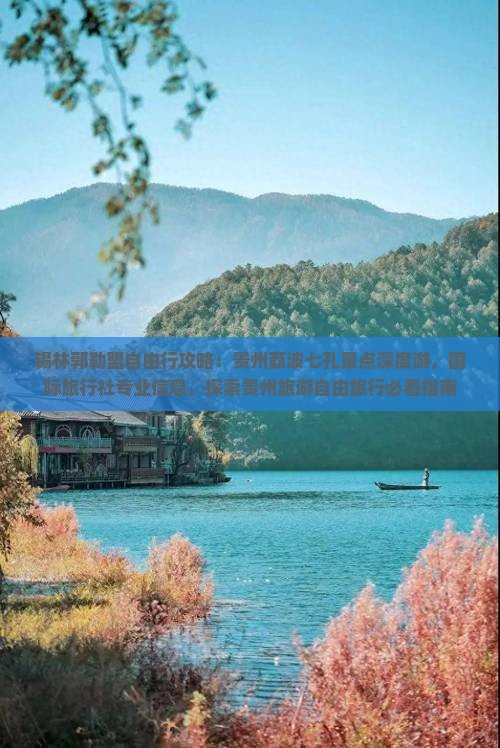 锡林郭勒盟自由行攻略：贵州荔波七孔景点深度游，国际旅行社专业信息，探索贵州旅游自由旅行必看指南