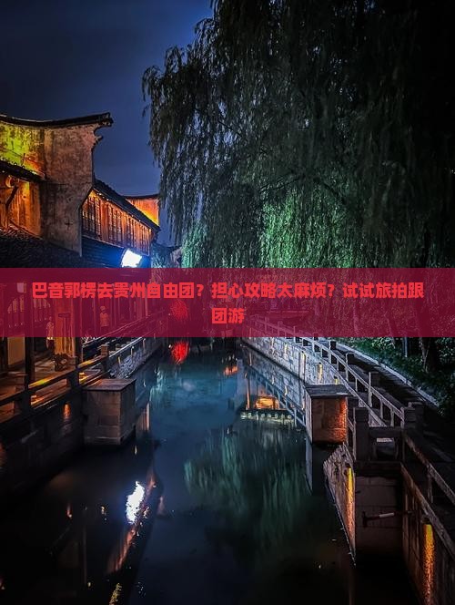 巴音郭楞去贵州自由团？担心攻略太麻烦？试试旅拍跟团游