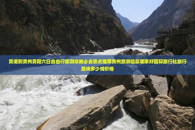 贵港到贵州贵阳六日自由行旅游攻略必去景点推荐贵州旅游信息哪家好国际旅行社旅行路线多少钱价格