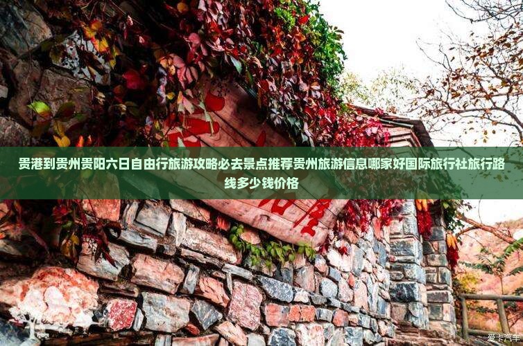 贵港到贵州贵阳六日自由行旅游攻略必去景点推荐贵州旅游信息哪家好国际旅行社旅行路线多少钱价格