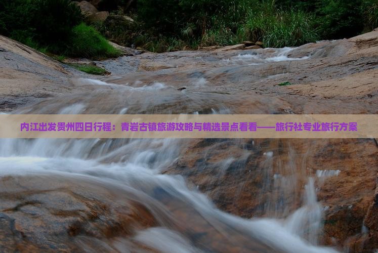 内江出发贵州四日行程：青岩古镇旅游攻略与精选景点看看——旅行社专业旅行方案