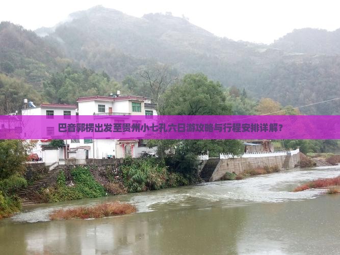 巴音郭楞出发至贵州小七孔六日游攻略与行程安排详解？