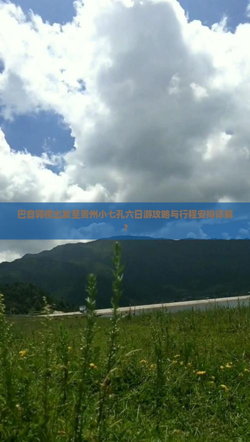巴音郭楞出发至贵州小七孔六日游攻略与行程安排详解？