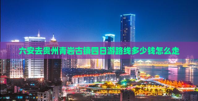 六安去贵州青岩古镇四日游路线多少钱怎么走