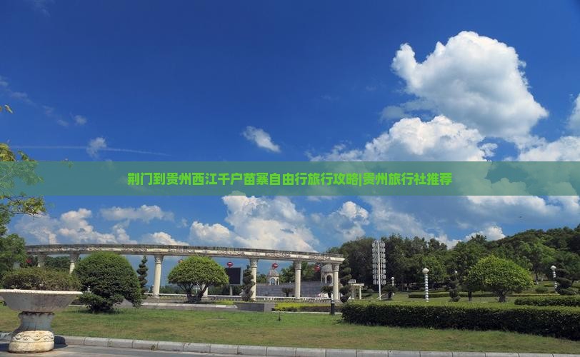 荆门到贵州西江千户苗寨自由行旅行攻略|贵州旅行社推荐