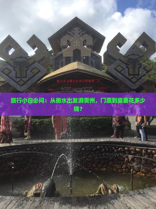 旅行小白必问：从衡水出发游贵州，门票到底要花多少钱？
