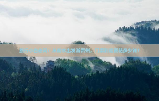 旅行小白必问：从衡水出发游贵州，门票到底要花多少钱？