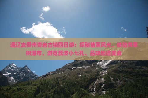 通辽去贵州青岩古镇四日游：探秘苗寨风光、体验黄果树瀑布、游览荔波小七孔、品味地道美食