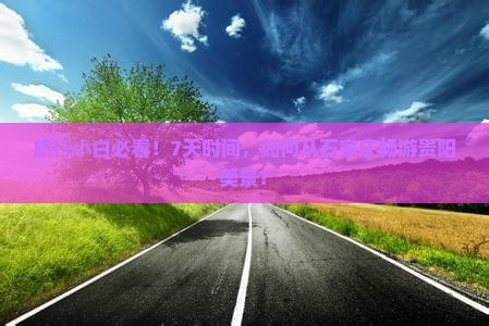 旅行小白必看！7天时间，如何从石家庄畅游贵阳美景？