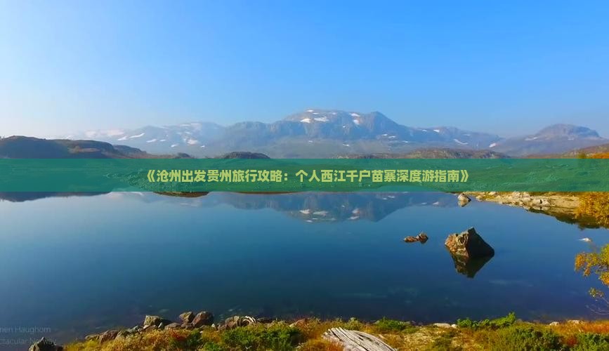 《沧州出发贵州旅行攻略：个人西江千户苗寨深度游指南》