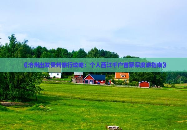 《沧州出发贵州旅行攻略：个人西江千户苗寨深度游指南》