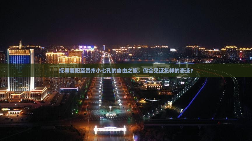 探寻襄阳至贵州小七孔的自由之旅，你会见证怎样的奇迹？