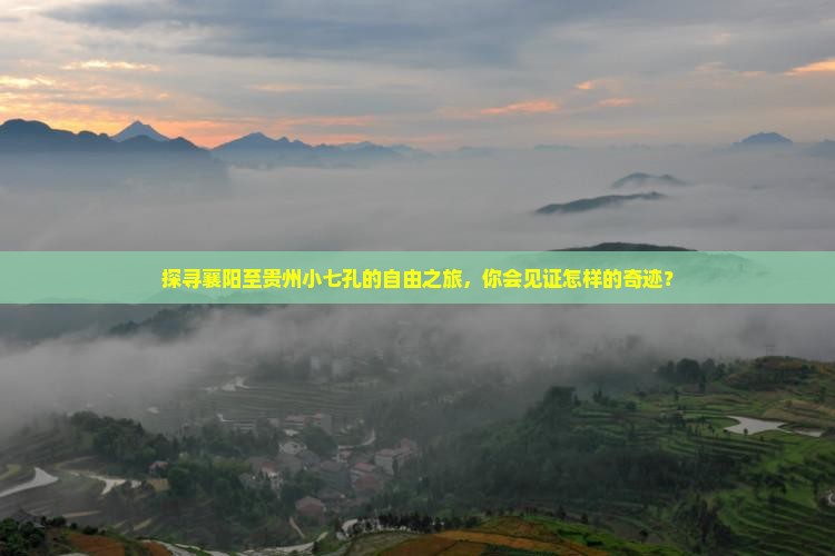 探寻襄阳至贵州小七孔的自由之旅，你会见证怎样的奇迹？