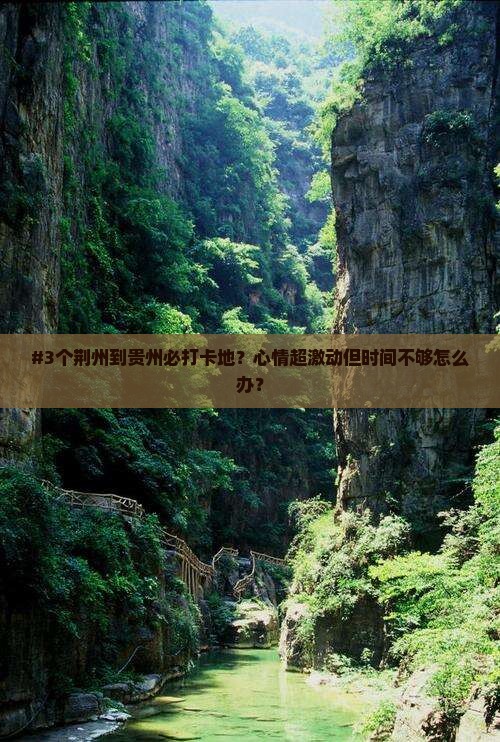 #3个荆州到贵州必打卡地？心情超激动但时间不够怎么办？