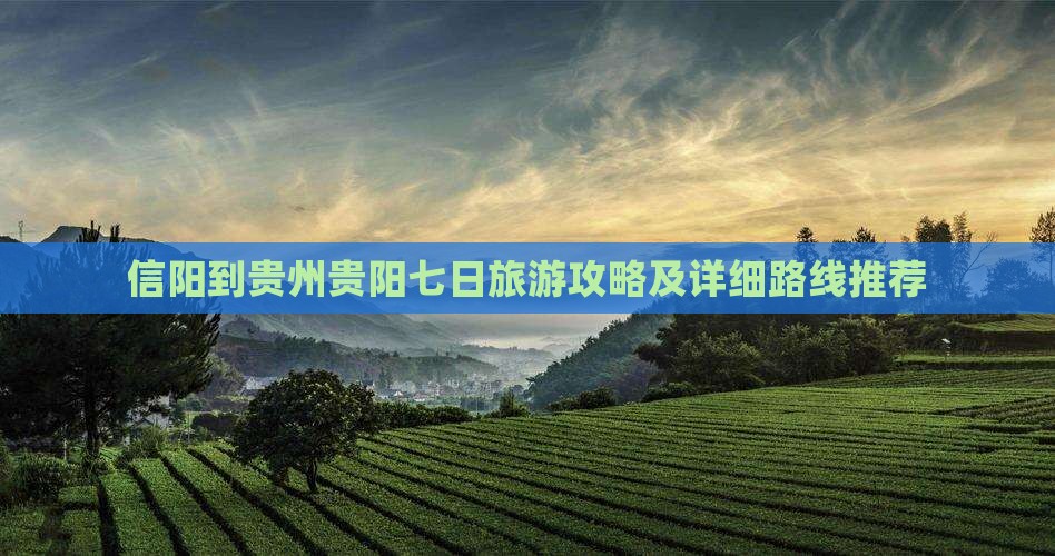 信阳到贵州贵阳七日旅游攻略及详细路线推荐