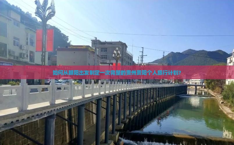 如何从朝阳出发制定一次完整的贵州贵阳个人旅行计划？