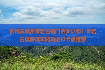 常州去贵州青岩古镇门票多少钱？青岩古镇游玩攻略及必打卡点推荐