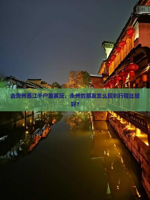 去贵州西江千户苗寨玩，永州的朋友怎么规划行程比较好？