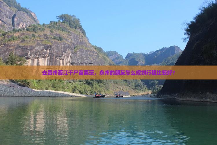 去贵州西江千户苗寨玩，永州的朋友怎么规划行程比较好？