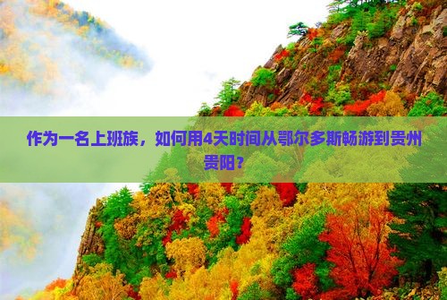 作为一名上班族，如何用4天时间从鄂尔多斯畅游到贵州贵阳？