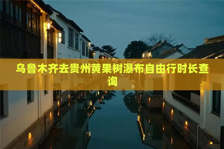 乌鲁木齐去贵州黄果树瀑布自由行时长查询
