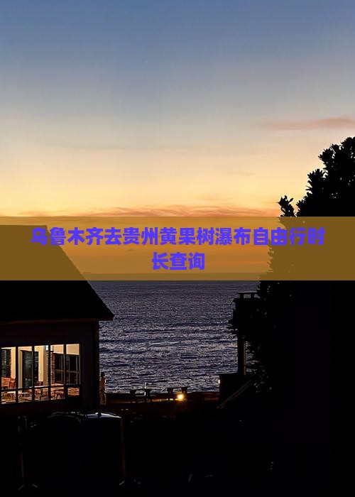 乌鲁木齐去贵州黄果树瀑布自由行时长查询