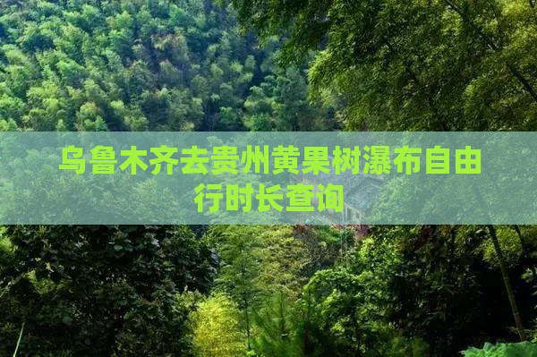 乌鲁木齐去贵州黄果树瀑布自由行时长查询