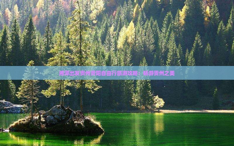 湘潭出发贵州贵阳自由行旅游攻略：畅游贵州之美