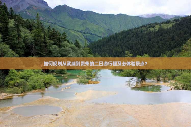 如何规划从武威到贵州的二日游行程及必体验景点？