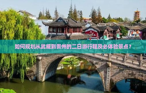 如何规划从武威到贵州的二日游行程及必体验景点？