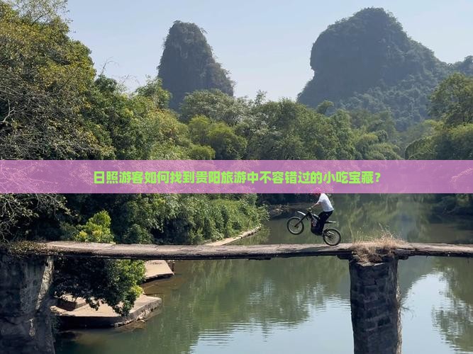 日照游客如何找到贵阳旅游中不容错过的小吃宝藏？