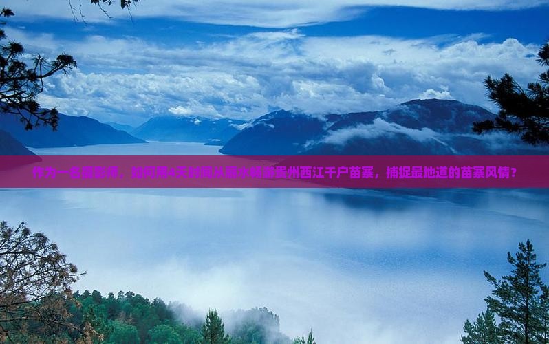 作为一名摄影师，如何用4天时间从丽水畅游贵州西江千户苗寨，捕捉最地道的苗寨风情？