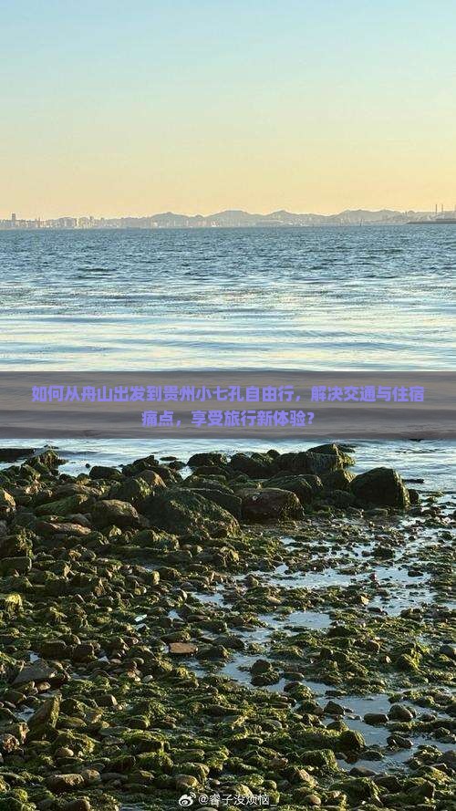 如何从舟山出发到贵州小七孔自由行,解决交通与住宿痛点,享受旅行新体验? 如何从舟山出发到贵州小七孔自由行,解决交通与住宿痛点,享受旅行新体验?