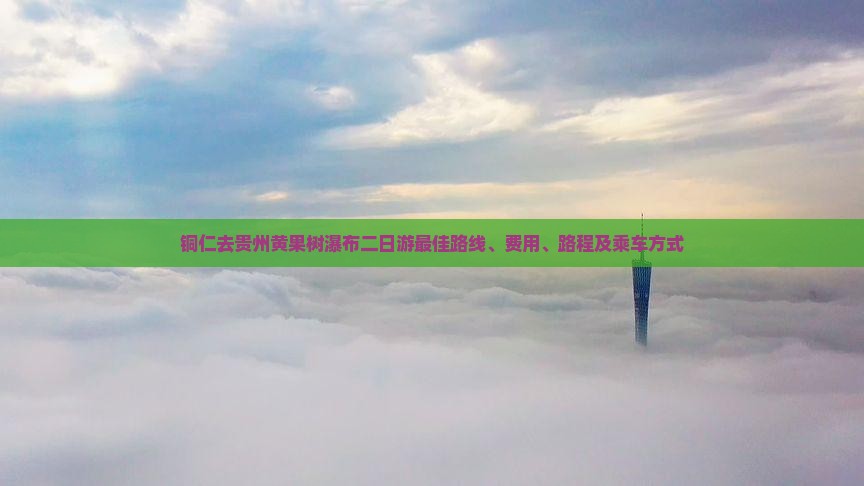 铜仁去贵州黄果树瀑布二日游