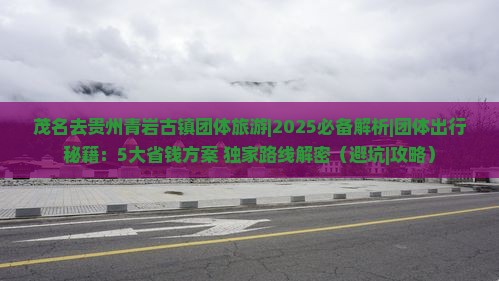 茂名去贵州青岩古镇团体旅游
