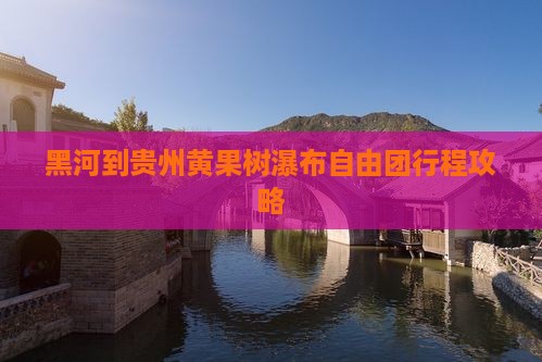 黑河到贵州黄果树瀑布自由团