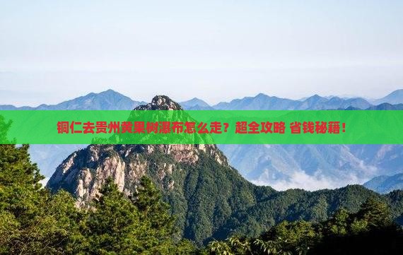 铜仁去贵州黄果树瀑布旅行社